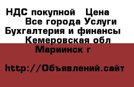 НДС покупной › Цена ­ 2 000 - Все города Услуги » Бухгалтерия и финансы   . Кемеровская обл.,Мариинск г.